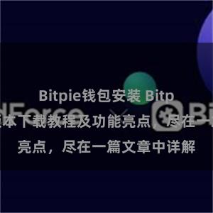 Bitpie钱包安装 Bitpie钱包最新版本下载教程及功能亮点，尽在一篇文章中详解