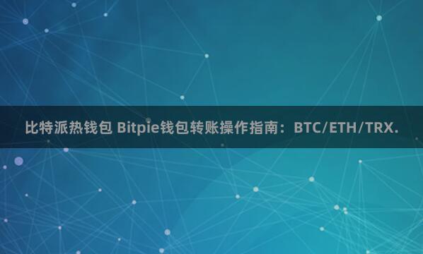 比特派热钱包 Bitpie钱包转账操作指南：BTC/ETH/TRX.