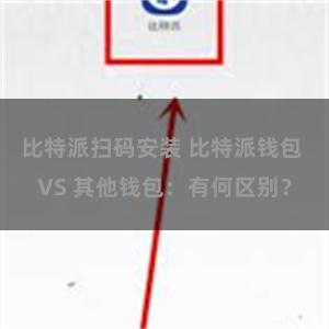 比特派扫码安装 比特派钱包 VS 其他钱包：有何区别？