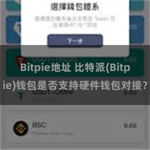 Bitpie地址 比特派(Bitpie)钱包是否支持硬件钱包对接？