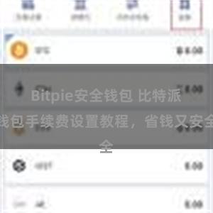 Bitpie安全钱包 比特派钱包手续费设置教程，省钱又安全