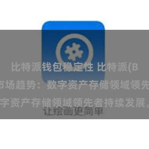 比特派钱包稳定性 比特派(Bitpie)钱包市场趋势：数字资产存储领域领先者持续发展。