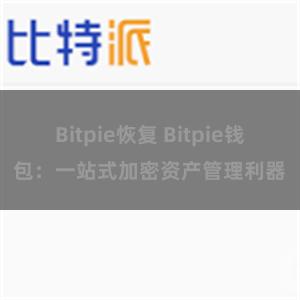 Bitpie恢复 Bitpie钱包：一站式加密资产管理利器