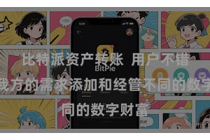 比特派资产转账  用户不错凭证我方的需求添加和经管不同的数字财富