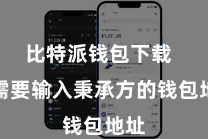 比特派钱包下载  你需要输入秉承方的钱包地址