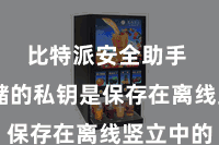 比特派安全助手  冷存储的私钥是保存在离线竖立中的