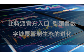 比特派官方入口  引颈着数字钞票管制生态的进化