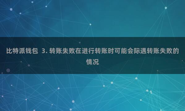 比特派钱包  3. 转账失败在进行转账时可能会际遇转账失败的情况