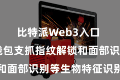 比特派Web3入口  比特派钱包支抓指纹解锁和面部识别等生物特征识别技能
